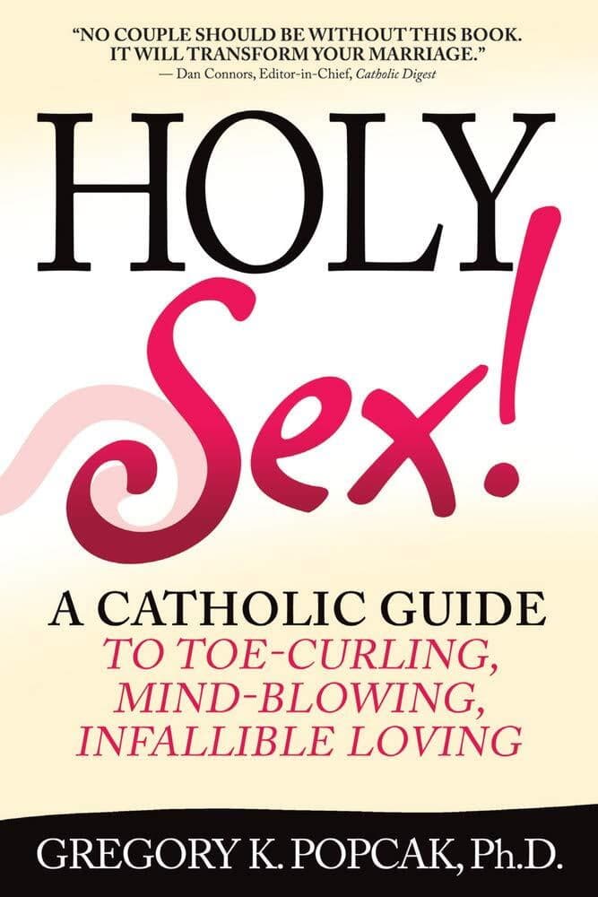 Holy Sex! A Catholic Guide to Toe-Curling, Mind-Blowing, Infallible Loving